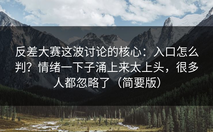 反差大赛这波讨论的核心：入口怎么判？情绪一下子涌上来太上头，很多人都忽略了（简要版）  第1张
