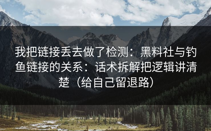 我把链接丢去做了检测:黑料社与钓鱼链接的关系:话术拆解把逻辑讲清楚(给自己留退路) 第1张 我把链接丢去做了检测:黑料社与钓鱼链接的关系:话术拆解把逻辑讲清楚(给自己留退路) 第1张