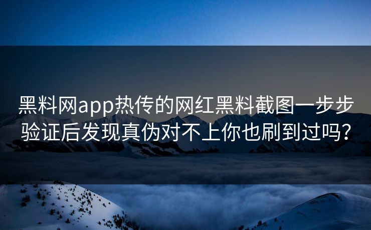 黑料网app热传的网红黑料截图一步步验证后发现真伪对不上你也刷到过吗？  第1张