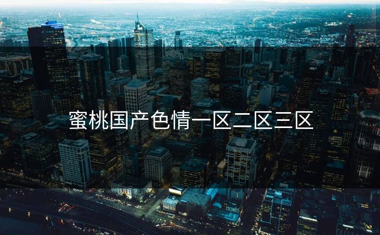 蜜桃国产色情一区二区三区  第1张