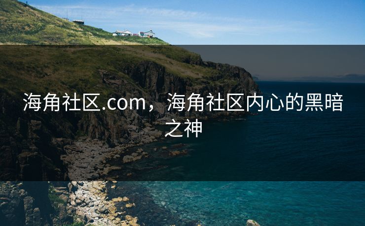 海角社区.com，海角社区内心的黑暗之神