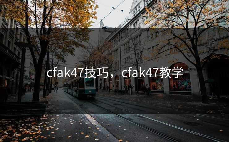 cfak47技巧，cfak47教学  第1张