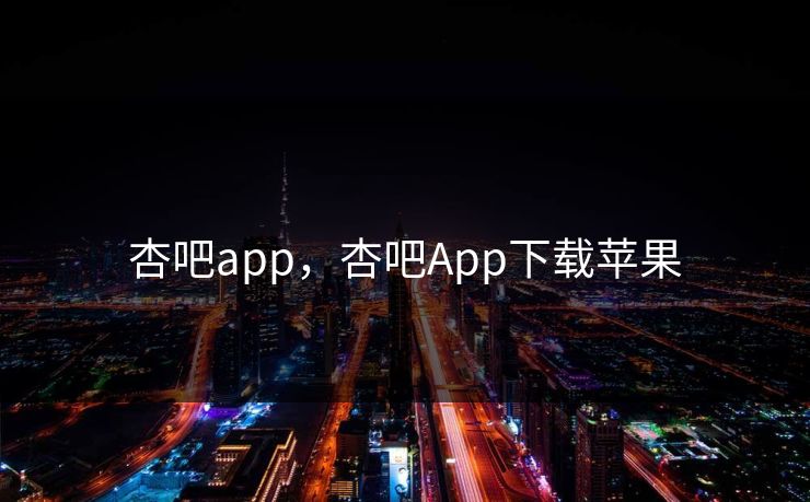 杏吧app，杏吧App下载苹果