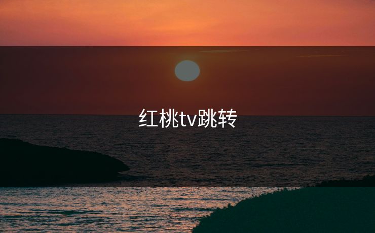 红桃tv跳转 第1张 红桃tv跳转 第1张