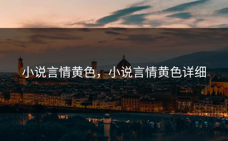 小说言情黄色,小说言情黄色详细 第1张 小说言情黄色,小说言情黄色详细 第1张