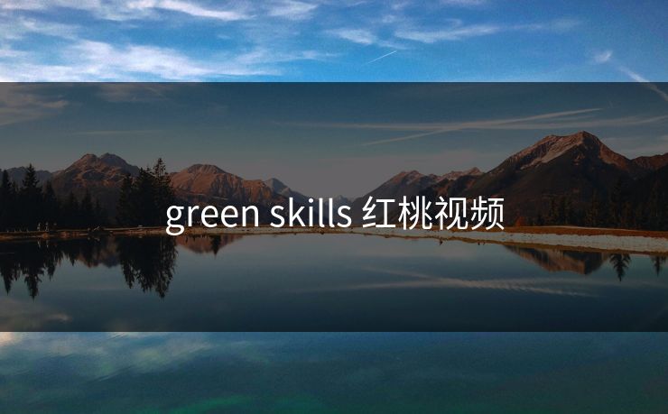 green skills 红桃视频 第1张 green skills 红桃视频 第1张