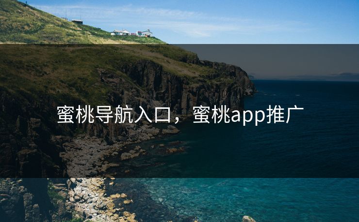 蜜桃导航入口，蜜桃app推广