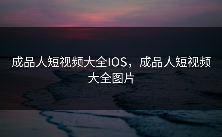 成品人短视频大全IOS,成品人短视频大全图片 第1张 成品人短视频大全IOS,成品人短视频大全图片 第1张