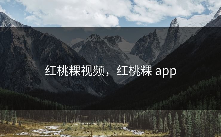 红桃粿视频，红桃粿 app  第1张