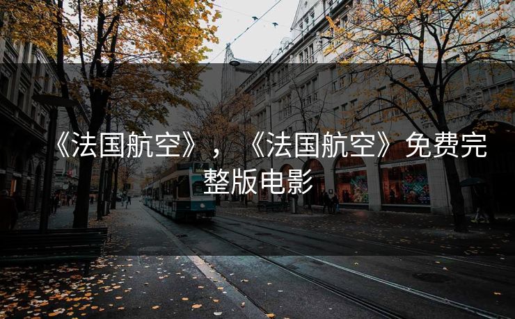 《法国航空》，《法国航空》免费完整版电影  第1张